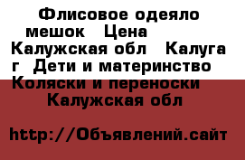 Флисовое одеяло мешок › Цена ­ 2 000 - Калужская обл., Калуга г. Дети и материнство » Коляски и переноски   . Калужская обл.